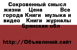 Сокровенный смысл жизни. › Цена ­ 500 - Все города Книги, музыка и видео » Книги, журналы   . Брянская обл.